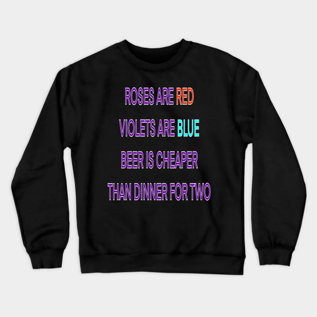 Roses are red violets are blue beer Is cheaper than dinner for two Crewneck Sweatshirt by sailorsam1805